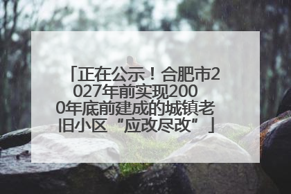 正在公示！合肥市2027年前实现2000年底前建成的城镇老旧小区“应改尽改”