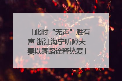 此时“无声”胜有声 浙江海宁听障夫妻以舞蹈诠释热爱