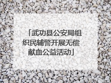 武功县公安局组织民辅警开展无偿献血公益活动