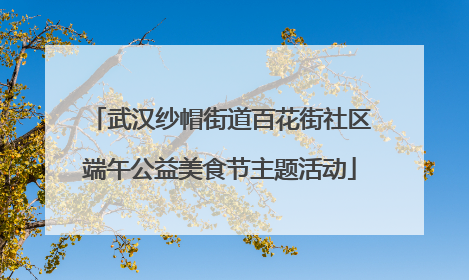 武汉纱帽街道百花街社区端午公益美食节主题活动