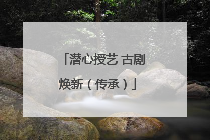 潜心授艺 古剧焕新（传承）