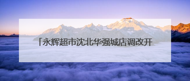 永辉超市沈北华强城店调改开业 品质升级引领零售创新