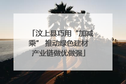 汶上县巧用“加减乘” 推动绿色建材产业链做优做强