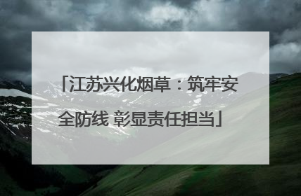 江苏兴化烟草：筑牢安全防线 彰显责任担当