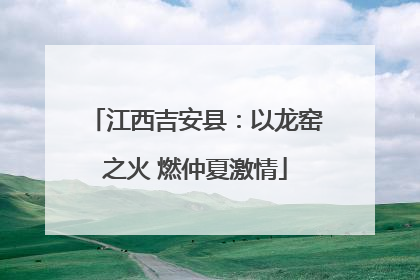 江西吉安县：以龙窑之火 燃仲夏激情