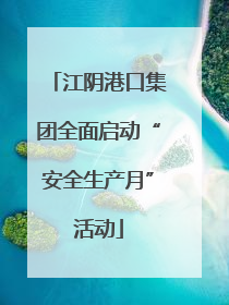 江阴港口集团全面启动“安全生产月”活动