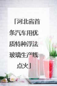 河北省首条汽车用优质特种浮法玻璃生产线点火