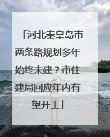河北秦皇岛市两条路规划多年始终未建？市住建局回应年内有望开工