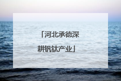 河北承德深耕钒钛产业
