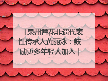 泉州簪花非遗代表性传承人黄丽泳：鼓励更多年轻人加入｜“有意思青年”高校公益计划