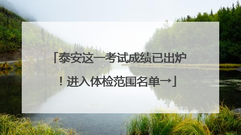 泰安这一考试成绩已出炉！进入体检范围名单→