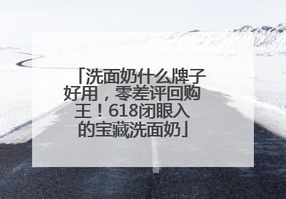 洗面奶什么牌子好用，零差评回购王！618闭眼入的宝藏洗面奶