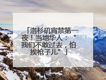 洛杉矶宵禁第一夜！当地华人：“我们不敢过去，怕挨枪子儿”