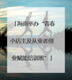 海南举办“青春小店主及从业者创业赋能培训班”