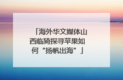 海外华文媒体山西临猗探寻苹果如何“扬帆出海”