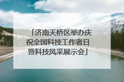 济南天桥区举办庆祝全国科技工作者日暨科技风采展示会