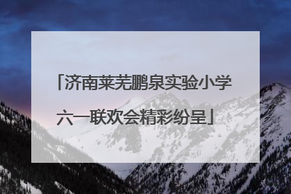 济南莱芜鹏泉实验小学六一联欢会精彩纷呈