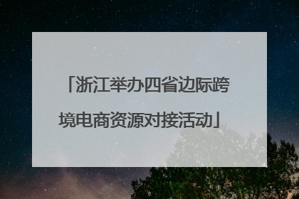 浙江举办四省边际跨境电商资源对接活动