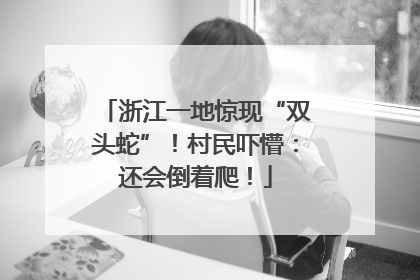 浙江一地惊现“双头蛇”！村民吓懵：还会倒着爬！