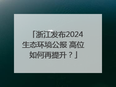 浙江发布2024生态环境公报 高位如何再提升？