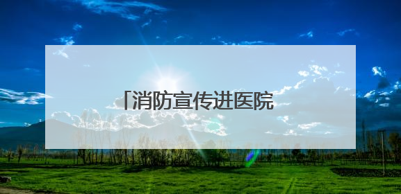 消防宣传进医院 防火妙方入医心