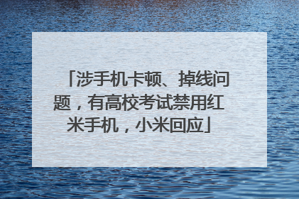 涉手机卡顿、掉线问题，有高校考试禁用红米手机，小米回应