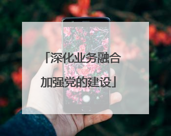 深化业务融合 加强党的建设