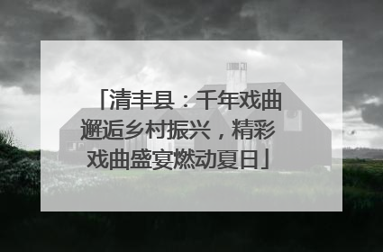 清丰县：千年戏曲邂逅乡村振兴，精彩戏曲盛宴燃动夏日