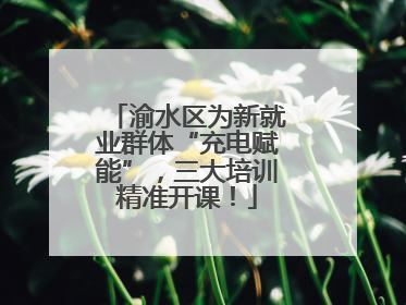 渝水区为新就业群体“充电赋能”，三大培训精准开课！