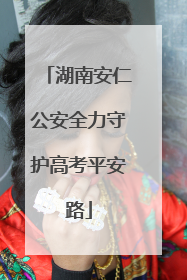 湖南安仁公安全力守护高考平安路