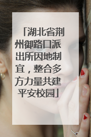 湖北省荆州御路口派出所因地制宜，整合多方力量共建平安校园