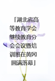湖北省高等教育学会继续教育分会会议暨培训班在黄冈圆满落幕