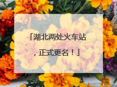 湖北两处火车站，正式更名！