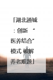 湖北通城：创新 “医养结合”模式 破解养老难题