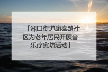 湘口街道康泰路社区为老年居民开展音乐疗愈坊活动