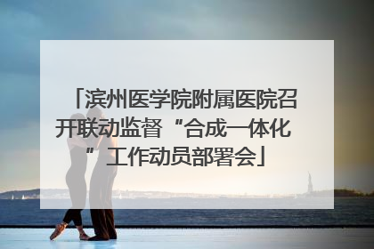 滨州医学院附属医院召开联动监督“合成一体化”工作动员部署会