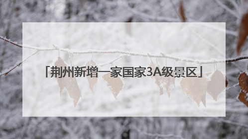 荆州新增一家国家3A级景区