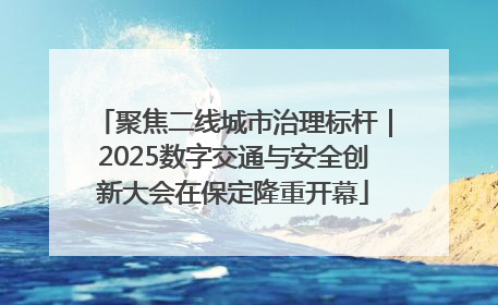 聚焦二线城市治理标杆｜2025数字交通与安全创新大会在保定隆重开幕