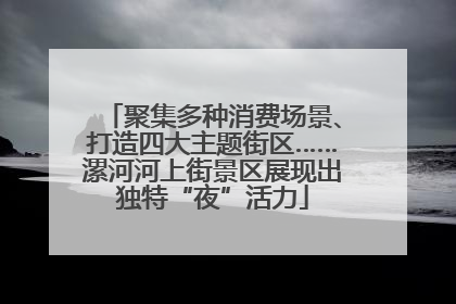 聚集多种消费场景、打造四大主题街区……漯河河上街景区展现出独特“夜”活力