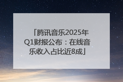 腾讯音乐2025年Q1财报公布：在线音乐收入占比近8成