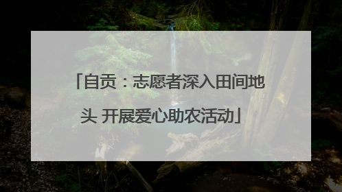 自贡：志愿者深入田间地头 开展爱心助农活动