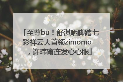 至尊bu！舒淇晒脚踏七彩祥云大首领zimomo，许玮甯连发心心眼