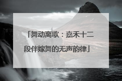 舞动离歌：嘉禾十二段伴嫁舞的无声韵律