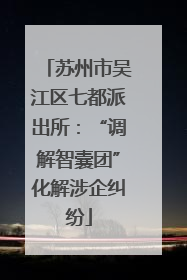苏州市吴江区七都派出所：“调解智囊团”化解涉企纠纷