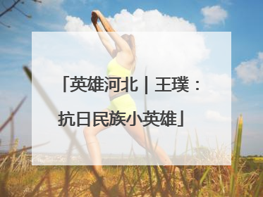 英雄河北｜王璞：抗日民族小英雄