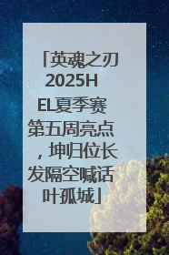 英魂之刃2025HEL夏季赛第五周亮点，坤归位长发隔空喊话叶孤城
