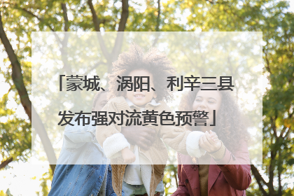 蒙城、涡阳、利辛三县发布强对流黄色预警
