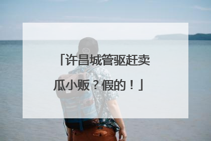 许昌城管驱赶卖瓜小贩？假的！