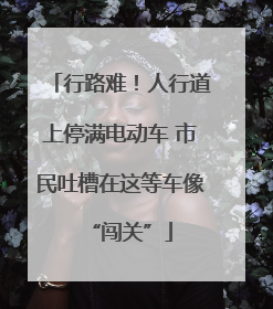 行路难！人行道上停满电动车 市民吐槽在这等车像“闯关”