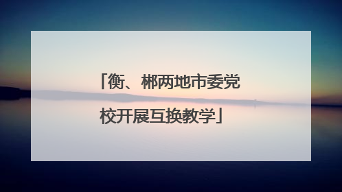 衡、郴两地市委党校开展互换教学